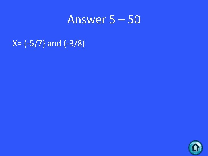 Answer 5 – 50 X= (-5/7) and (-3/8) 