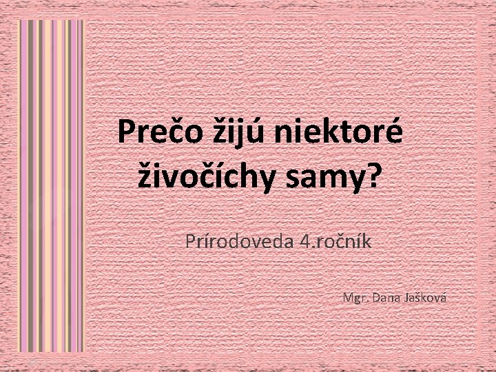 Prečo žijú niektoré živočíchy samy? Prírodoveda 4. ročník Mgr. Dana Jašková 