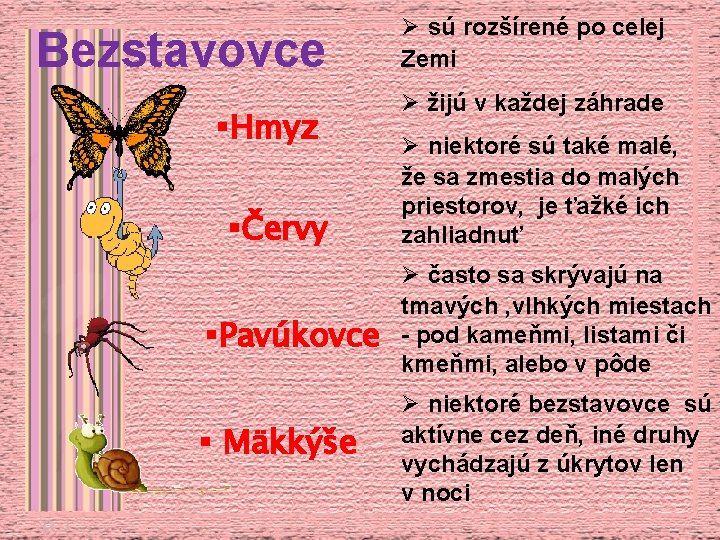 Bezstavovce §Hmyz §Červy §Pavúkovce § Mäkkýše Ø sú rozšírené po celej Zemi Ø žijú