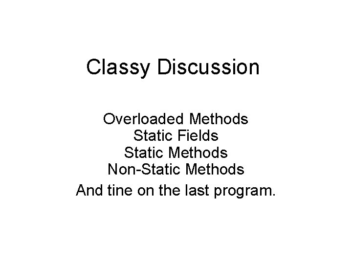 Classy Discussion Overloaded Methods Static Fields Static Methods Non-Static Methods And tine on the