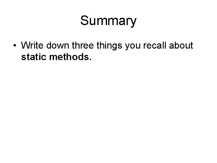 Summary • Write down three things you recall about static methods. 
