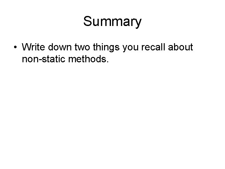 Summary • Write down two things you recall about non-static methods. 