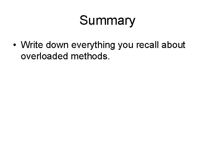 Summary • Write down everything you recall about overloaded methods. 