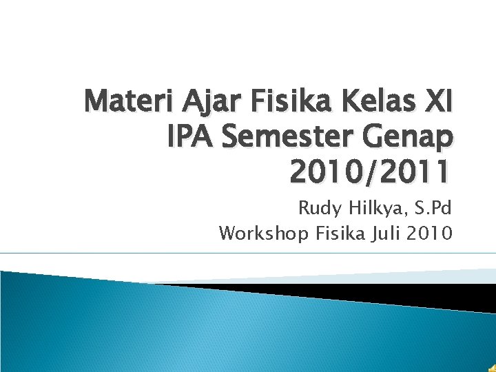 Materi Ajar Fisika Kelas XI IPA Semester Genap 2010/2011 Rudy Hilkya, S. Pd Workshop