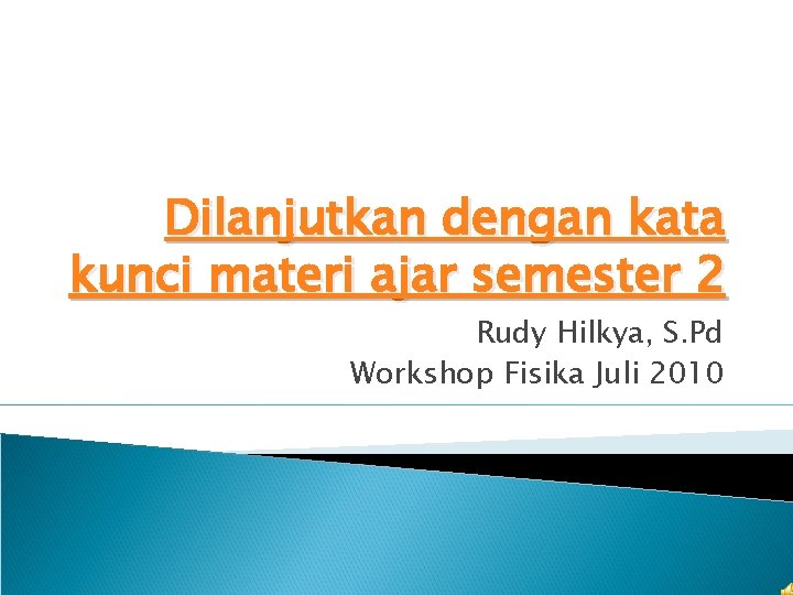 Dilanjutkan dengan kata kunci materi ajar semester 2 Rudy Hilkya, S. Pd Workshop Fisika