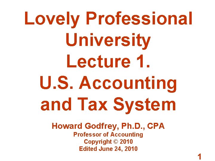 Lovely Professional University Lecture 1. U. S. Accounting and Tax System Howard Godfrey, Ph.