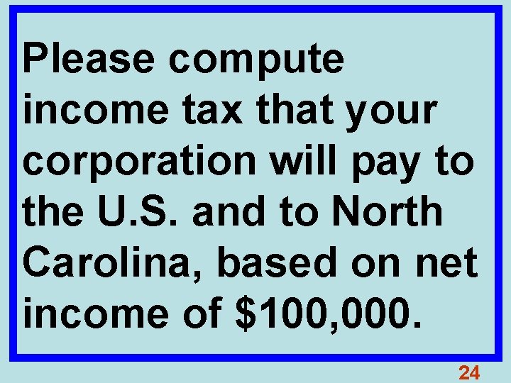 Please compute income tax that your corporation will pay to the U. S. and