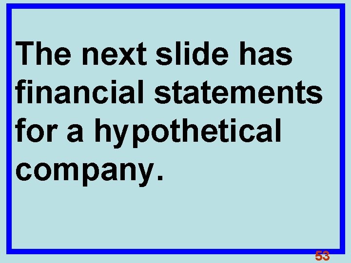 The next slide has financial statements for a hypothetical company. 53 