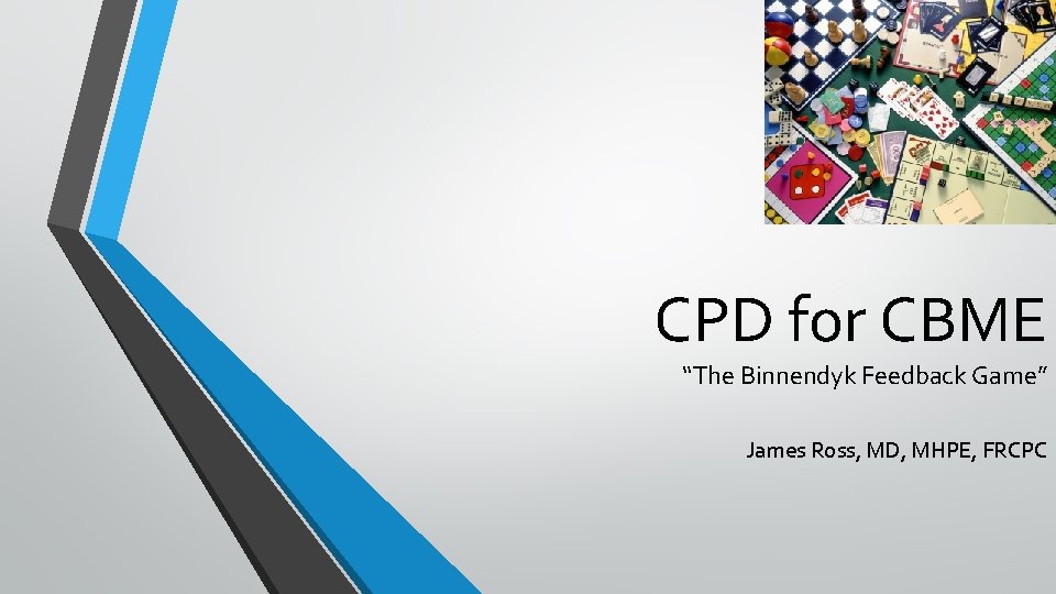 CPD for CBME “The Binnendyk Feedback Game” James Ross, MD, MHPE, FRCPC 