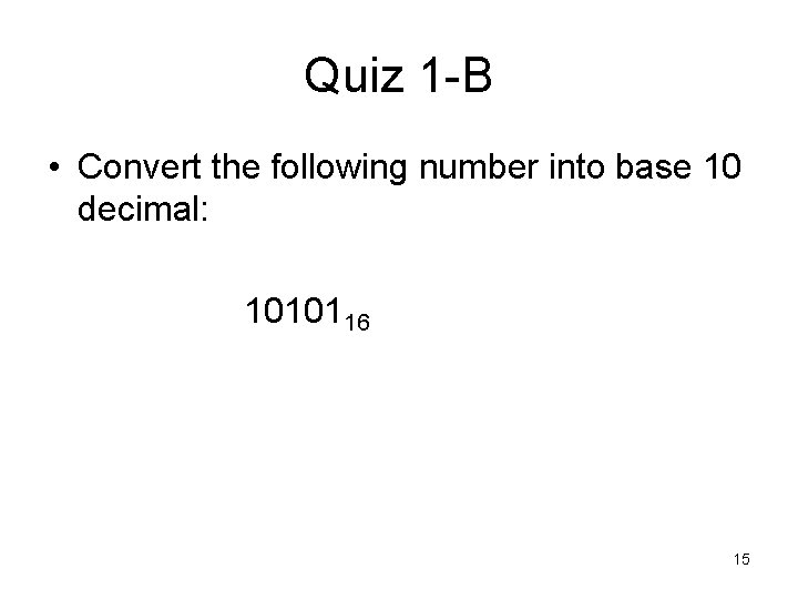 Quiz 1 -B • Convert the following number into base 10 decimal: 1010116 15