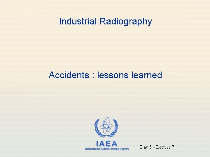 Industrial Radiography Accidents : lessons learned IAEA International Atomic Energy Agency Day 5 –