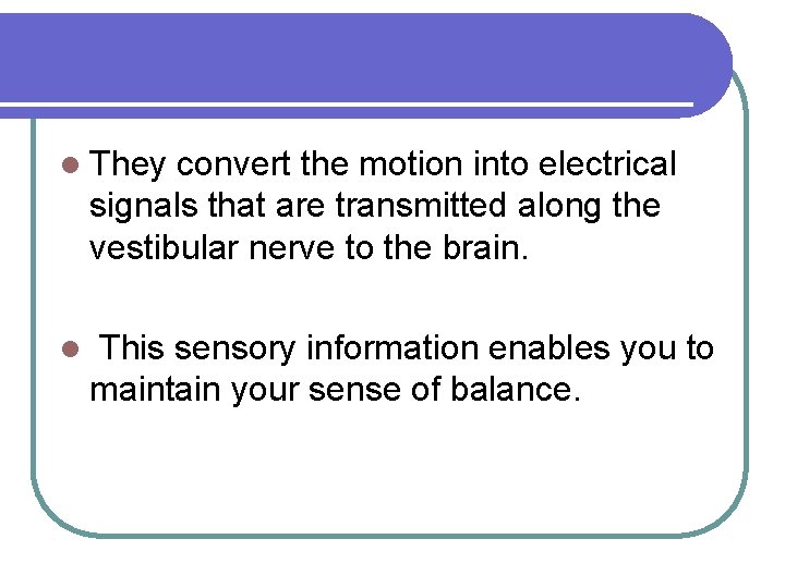 l They convert the motion into electrical signals that are transmitted along the vestibular