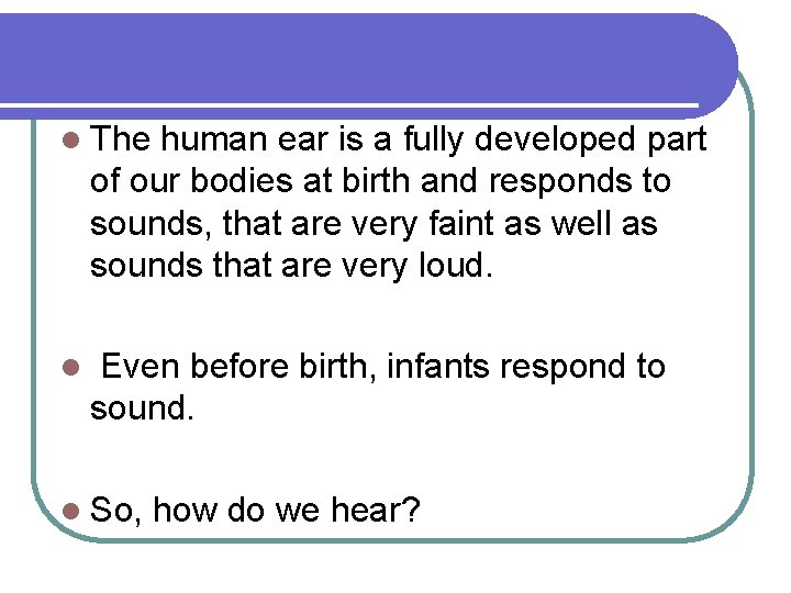 l The human ear is a fully developed part of our bodies at birth
