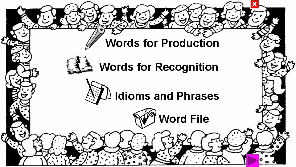 X Words for Production Words for Recognition Idioms and Phrases Word File 