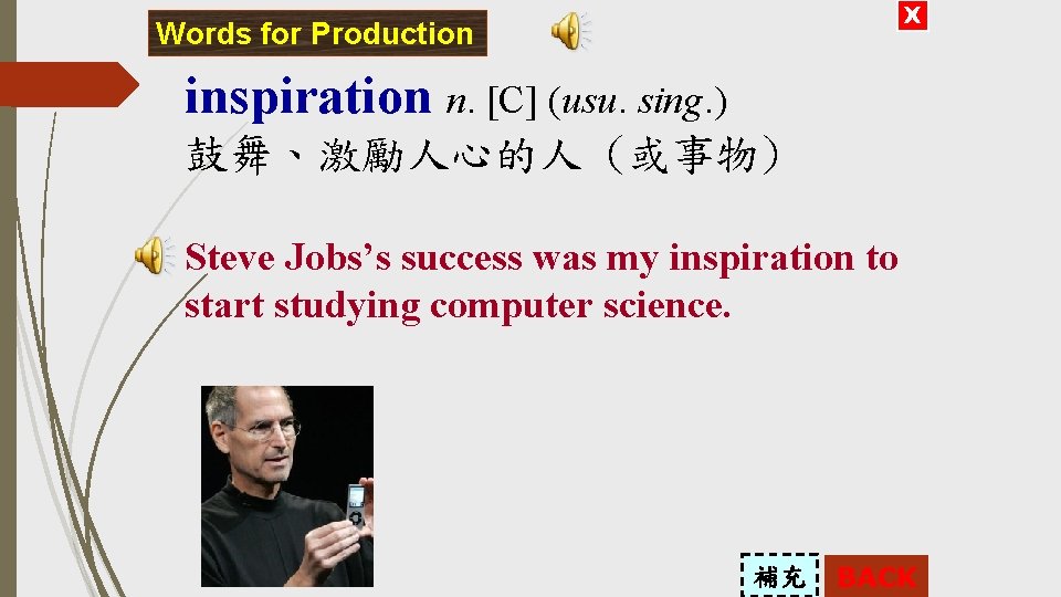 X Words for Production inspiration n. [C] (usu. sing. ) 鼓舞、激勵人心的人 (或事物) Steve Jobs’s