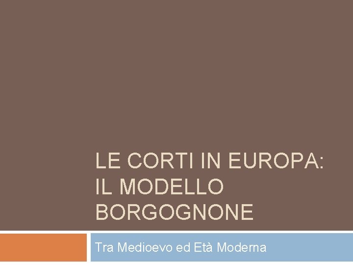 LE CORTI IN EUROPA: IL MODELLO BORGOGNONE Tra Medioevo ed Età Moderna 