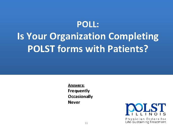  POLL: Is Your Organization Completing POLST forms with Patients? Answers: Frequently Occasionally Never