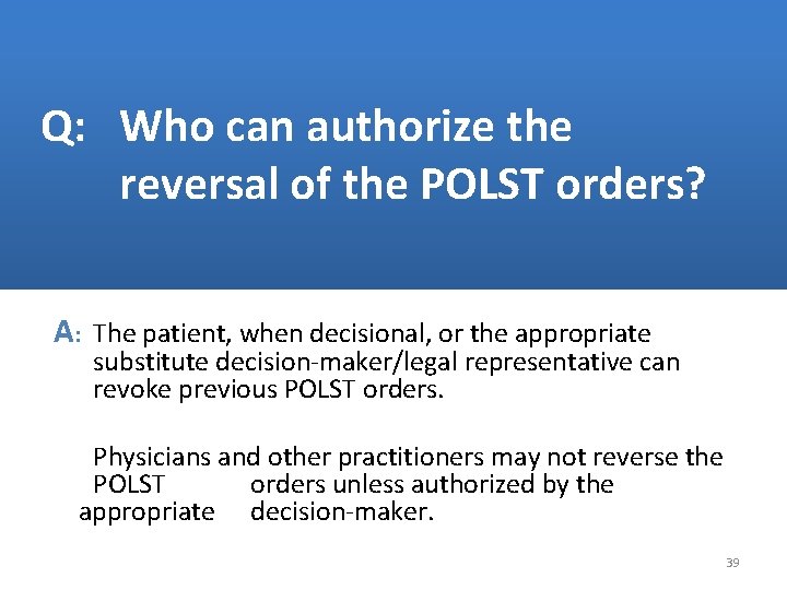 Q: Who can authorize the reversal of the POLST orders? A: The patient, when