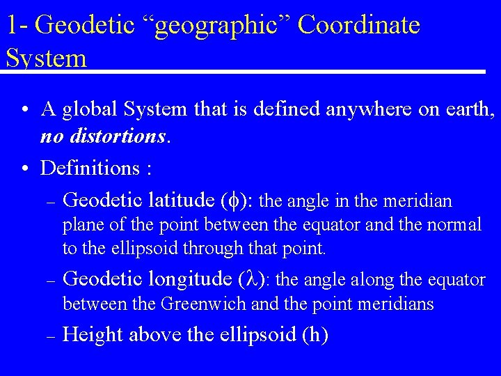 1 - Geodetic “geographic” Coordinate System • A global System that is defined anywhere