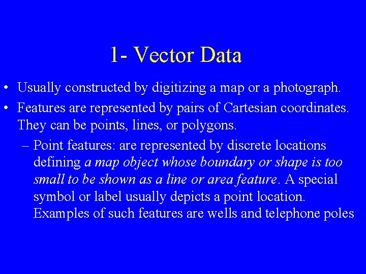 1 - Vector Data • Usually constructed by digitizing a map or a photograph.