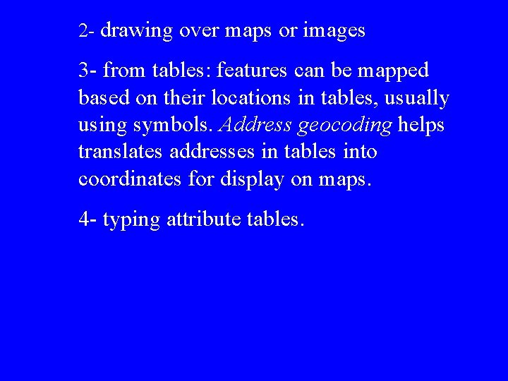 2 - drawing over maps or images 3 - from tables: features can be