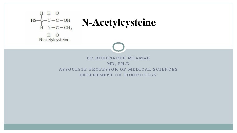 N-Acetylcysteine DR ROKHSAREH MEAMAR MD, PH. D ASSOCIATE PROFESSOR OF MEDICAL SCIENCES DEPARTMENT OF N-Acetylcysteine DR ROKHSAREH MEAMAR MD, PH. D ASSOCIATE PROFESSOR OF MEDICAL SCIENCES DEPARTMENT OF