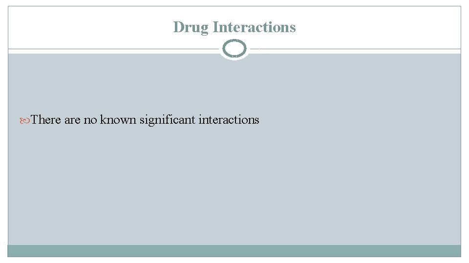 Drug Interactions There are no known significant interactions Drug Interactions There are no known significant interactions