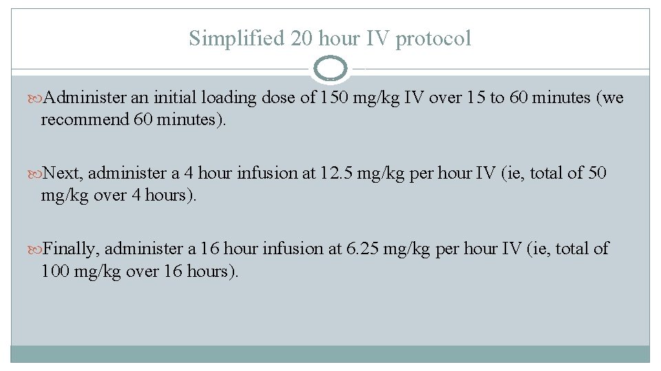 Simplified 20 hour IV protocol Administer an initial loading dose of 150 mg/kg IV Simplified 20 hour IV protocol Administer an initial loading dose of 150 mg/kg IV