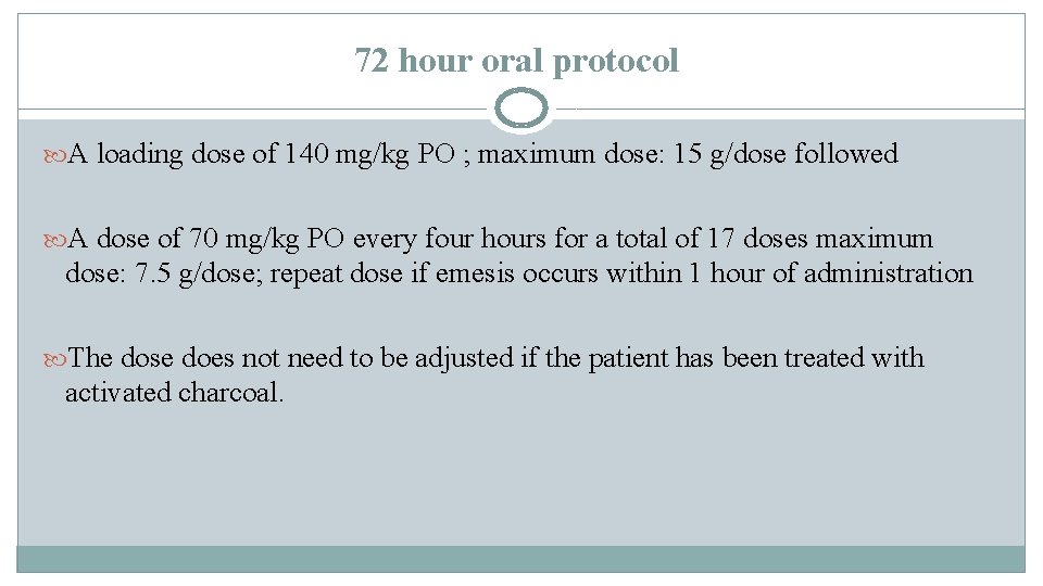 72 hour oral protocol A loading dose of 140 mg/kg PO ; maximum dose: 72 hour oral protocol A loading dose of 140 mg/kg PO ; maximum dose: