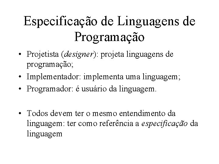 Especificação de Linguagens de Programação • Projetista (designer): projeta linguagens de programação; • Implementador: