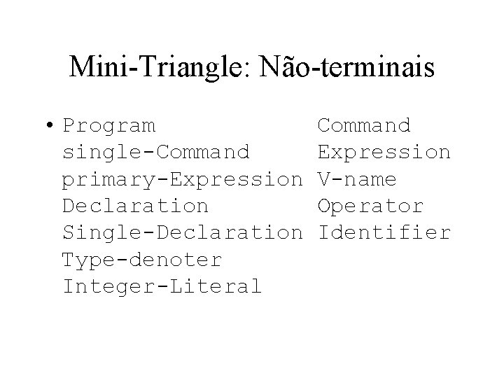 Mini-Triangle: Não-terminais • Program single-Command primary-Expression Declaration Single-Declaration Type-denoter Integer-Literal Command Expression V-name Operator