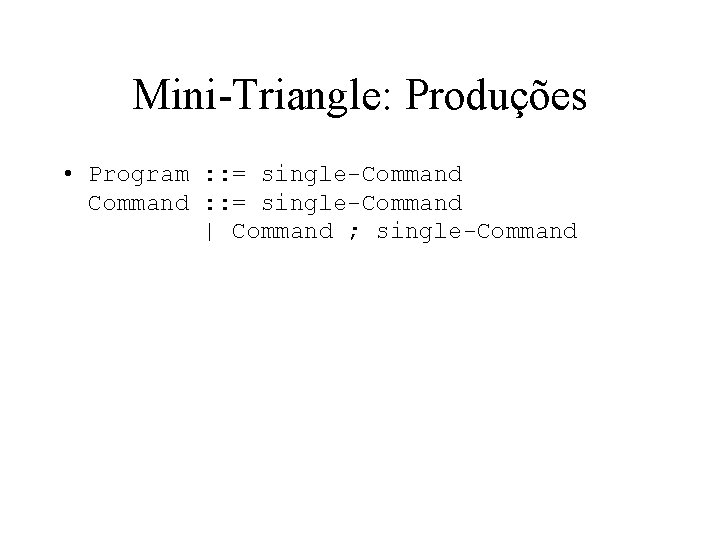Mini-Triangle: Produções • Program : : = single-Command | Command ; single-Command 