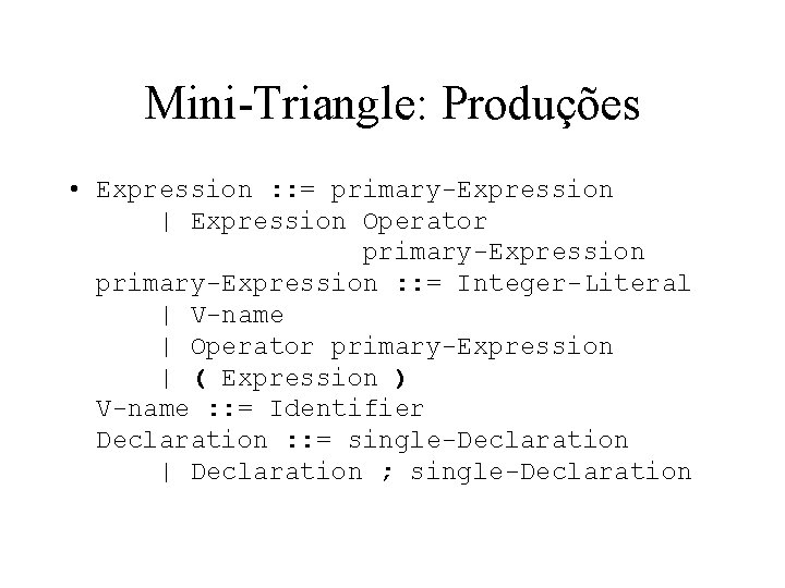 Mini-Triangle: Produções • Expression : : = primary-Expression | Expression Operator primary-Expression : :