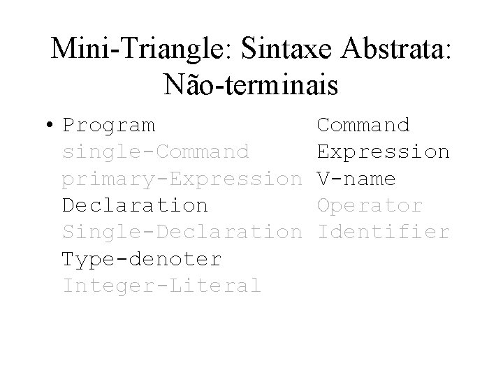 Mini-Triangle: Sintaxe Abstrata: Não-terminais • Program single-Command primary-Expression Declaration Single-Declaration Type-denoter Integer-Literal Command Expression