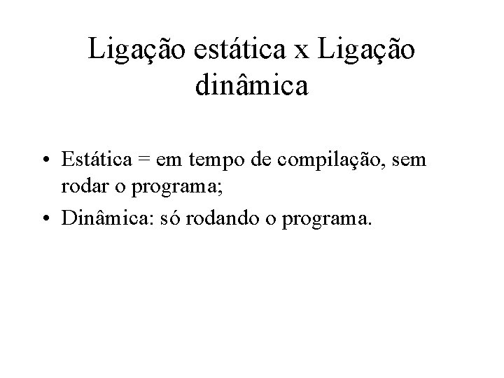 Ligação estática x Ligação dinâmica • Estática = em tempo de compilação, sem rodar