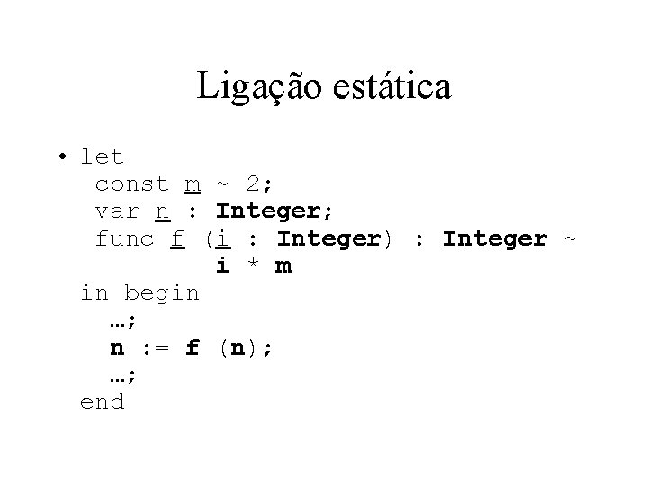 Ligação estática • let const m ~ 2; var n : Integer; func f