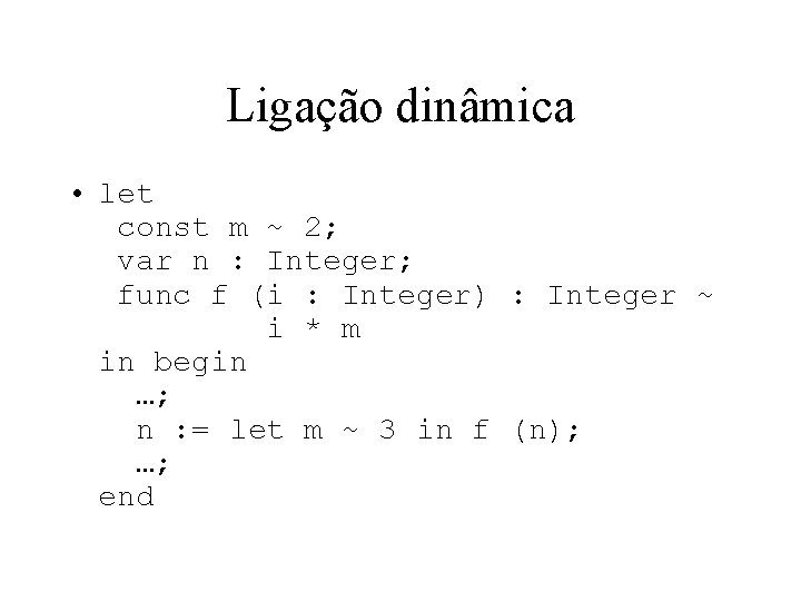 Ligação dinâmica • let const m ~ 2; var n : Integer; func f