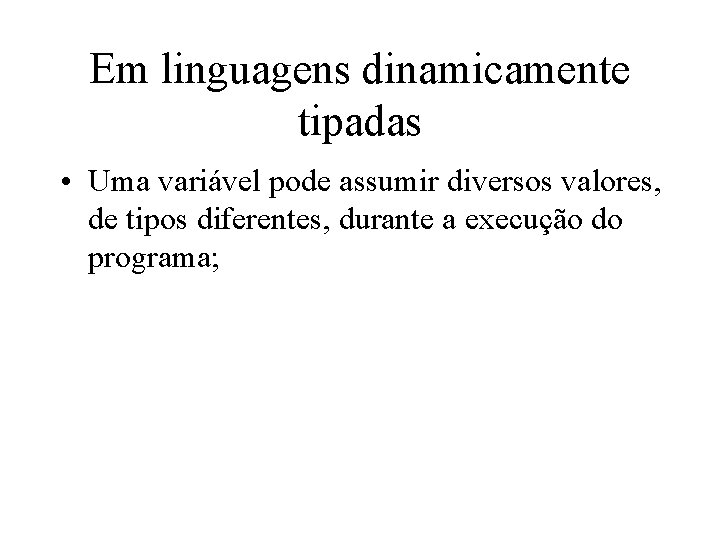 Em linguagens dinamicamente tipadas • Uma variável pode assumir diversos valores, de tipos diferentes,