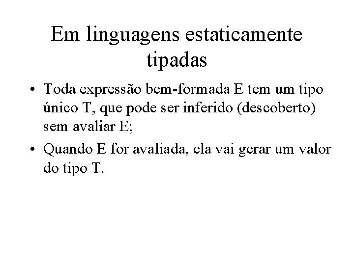 Em linguagens estaticamente tipadas • Toda expressão bem-formada E tem um tipo único T,