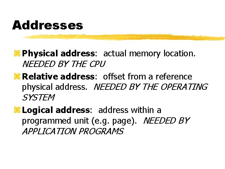 Addresses z Physical address: actual memory location. NEEDED BY THE CPU z Relative address: