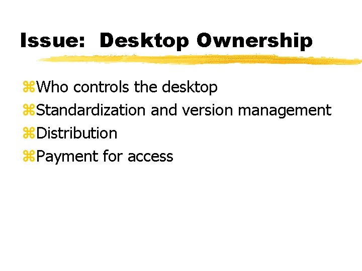 Issue: Desktop Ownership z. Who controls the desktop z. Standardization and version management z.