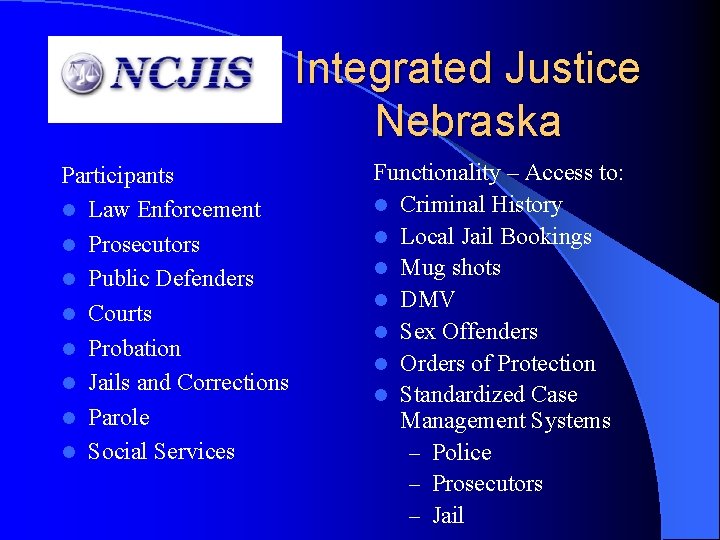 Integrated Justice Nebraska Participants l Law Enforcement l Prosecutors l Public Defenders l Courts