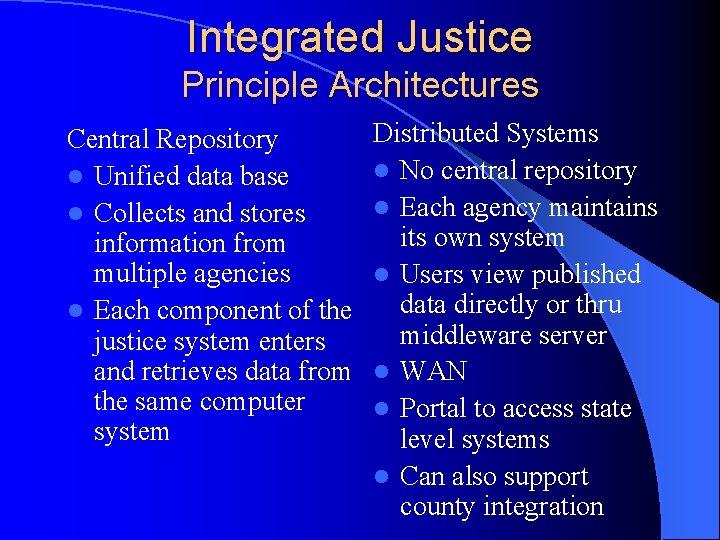 Integrated Justice Principle Architectures Central Repository l Unified data base l Collects and stores