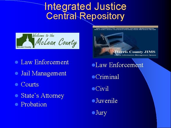 Integrated Justice Central Repository l Law Enforcement l Jail Management l Courts State’s Attorney