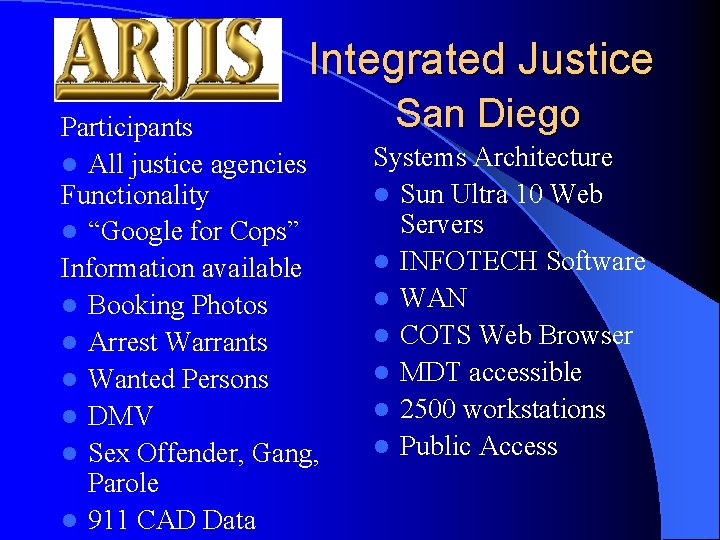 Integrated Justice Participants l All justice agencies Functionality l “Google for Cops” Information available