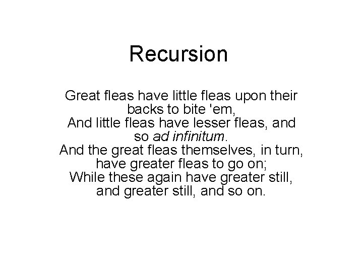 Recursion Great fleas have little fleas upon their backs to bite 'em, And little