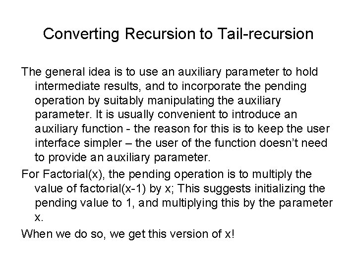 Converting Recursion to Tail-recursion The general idea is to use an auxiliary parameter to