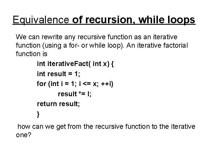 Equivalence of recursion, while loops We can rewrite any recursive function as an iterative