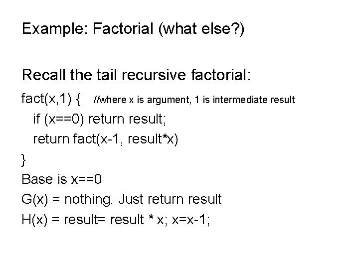 Example: Factorial (what else? ) Recall the tail recursive factorial: fact(x, 1) { //where