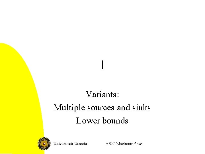 1 Variants: Multiple sources and sinks Lower bounds A&N: Maximum flow 